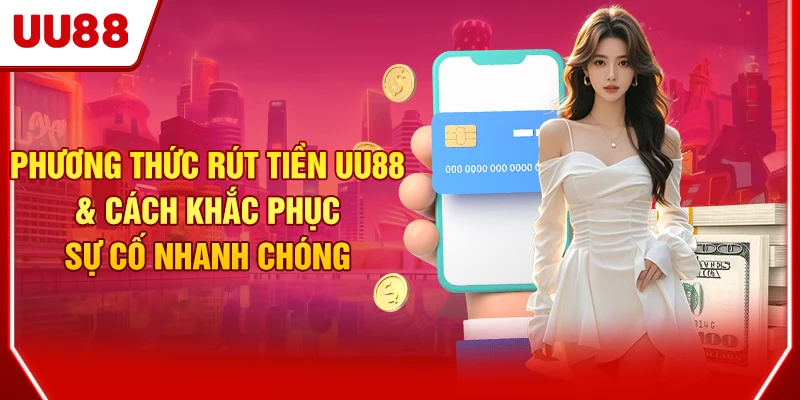 Phương Thức Rút Tiền UU88 & Cách Khắc Phục Sự Cố Nhanh Chóng 1 Rút tiền UU88