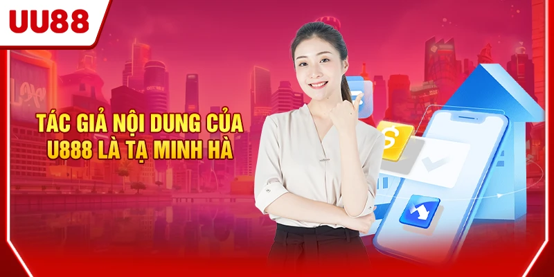 Tác Giả Tạ Minh Hà - Người Kiến Tạo Nội Dung Của UU88 1 Tác giả nội dung của UU88 là Tạ Minh Hà