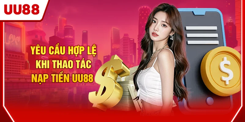 Hướng Dẫn Nạp Tiền UU88 Nhanh Gọn Chỉ Với 3 Bước Cơ Bản 2 Yêu cầu hợp lệ khi thao tác nạp tiền UU88