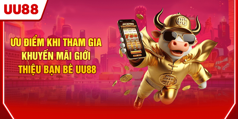 Khuyến Mãi Giới Thiệu Bạn Bè, Cơ Hội Nhận Thưởng Cực Khủng 2 Ưu điểm khi tham gia khuyến mãi giới thiệu bạn bè UU88